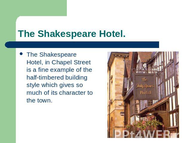 The Shakespeare Hotel. The Shakespeare Hotel, in Chapel Street is a fine example of the half-timbered building style which gives so much of its character to the town.