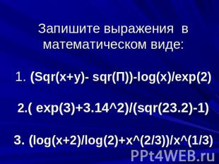 Запишите выражения в математическом виде: 1. (Sqr(x+y)- sqr(П))-log(x)/exp(2) 2.
