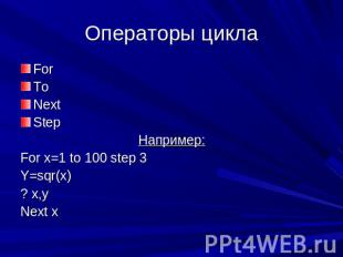 Операторы цикла For To Next Step Например: For x=1 to 100 step 3 Y=sqr(x) ? x,y