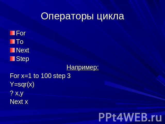 Операторы цикла For To Next Step Например: For x=1 to 100 step 3 Y=sqr(x) ? x,y Next x