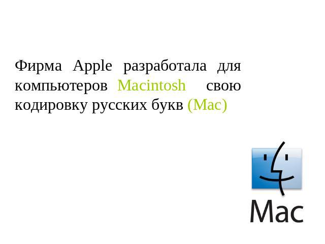 Фирма Apple разработала для компьютеров Macintosh свою кодировку русских букв (Mac)