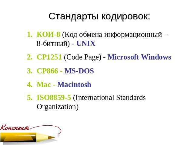 Стандарты кодировок: КОИ-8 (Код обмена информационный – 8-битный) - UNIX CP1251 (Code Page) - Microsoft Windows CP866 - MS-DOS Mac - Macintosh ISO8859-5 (International Standards Organization)