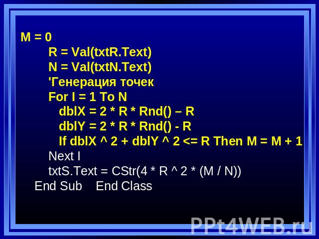 M = 0 R = Val(txtR.Text) N = Val(txtN.Text) 'Генерация точек For I = 1 To N dblX = 2 * R * Rnd() – R dblY = 2 * R * Rnd() - R If dblX ^ 2 + dblY ^ 2 