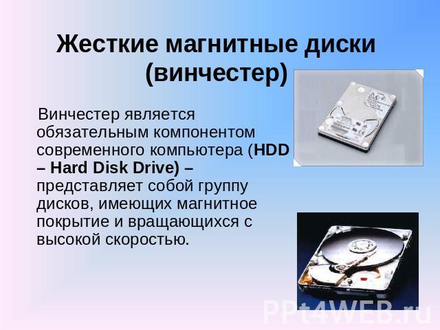 Жесткие магнитные диски (винчестер) Винчестер является обязательным компонентом современного компьютера (HDD – Hard Disk Drive) – представляет собой группу дисков, имеющих магнитное покрытие и вращающихся с высокой скоростью.