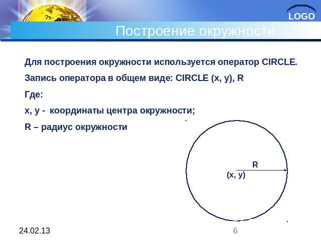 Построение окружности Для построения окружности используется оператор CIRCLE. Запись оператора в общем виде: CIRCLE (x, y), R Где: x, y - координаты центра окружности; R – радиус окружности