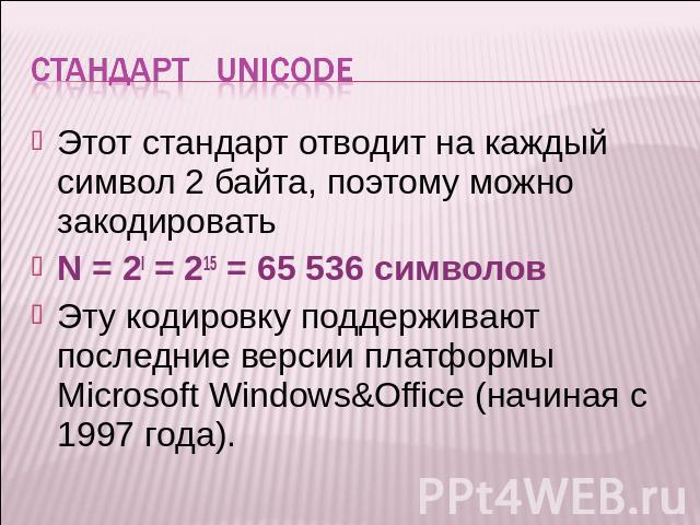 Стандарт unicode Этот стандарт отводит на каждый символ 2 байта, поэтому можно закодировать N = 2I = 215 = 65 536 символов Эту кодировку поддерживают последние версии платформы Microsoft Windows&Office (начиная с 1997 года).