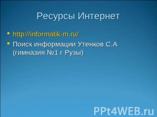 Ресурсы Интернет http://informatik-m.ru/ Поиск информации Утенков С.А (гимназия