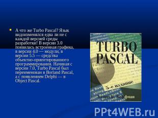 А что же Turbo Pascal? Язык видоизменялся едва ли не с каждой версией среды разр