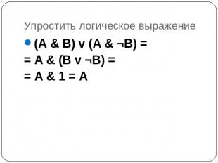 Упростить логическое выражение (A & B) v (A & ¬B) = = A & (B v ¬B) = = A & 1 = A