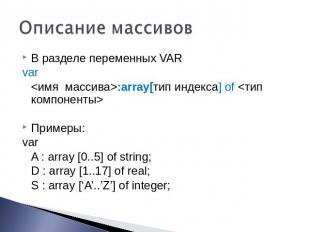 Описание массивов В разделе переменных VAR var :array[тип индекса] of  Примеры: