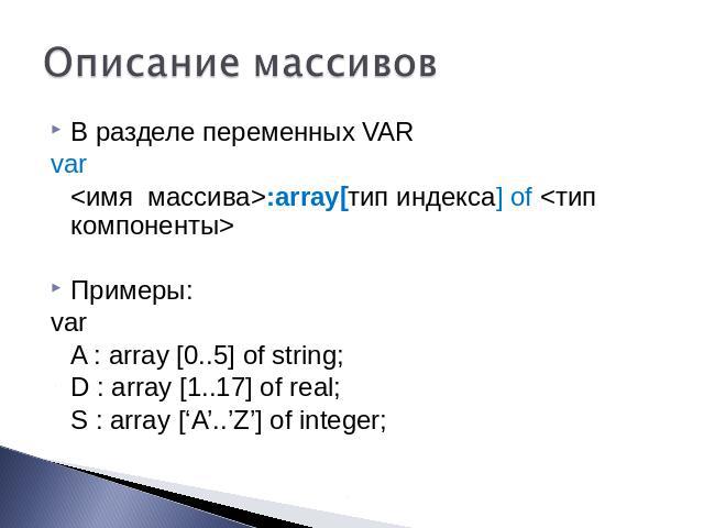 Описание массивов В разделе переменных VAR var :array[тип индекса] of  Примеры: var A : array [0..5] of string; D : array [1..17] of real; S : array [‘A’..’Z’] of integer;