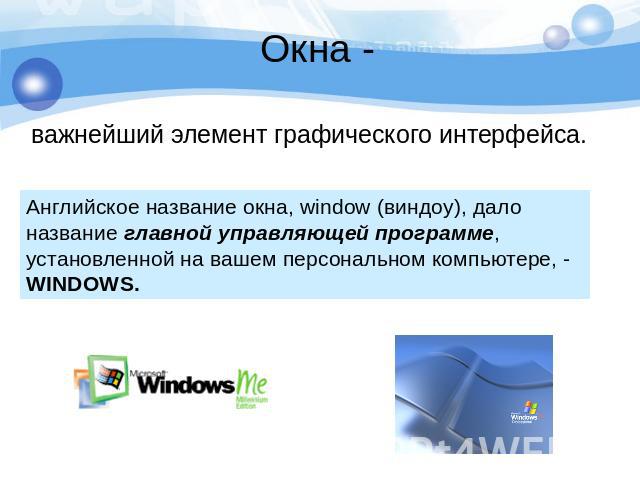 Окна - важнейший элемент графического интерфейса. Английское название окна, window (виндоу), дало название главной управляющей программе, установленной на вашем персональном компьютере, - WINDOWS.
