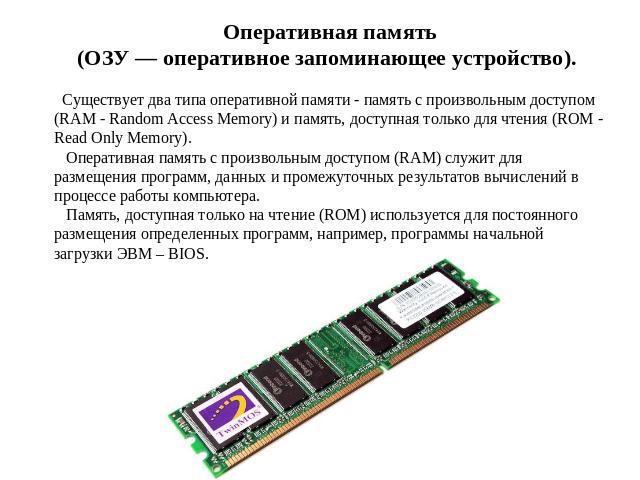 Оперативная память (ОЗУ — оперативное запоминающее устройство). Существует два типа оперативной памяти - память с произвольным доступом (RAM - Random Access Memory) и память, доступная только для чтения (ROM - Read Only Memory). Оперативная память с…