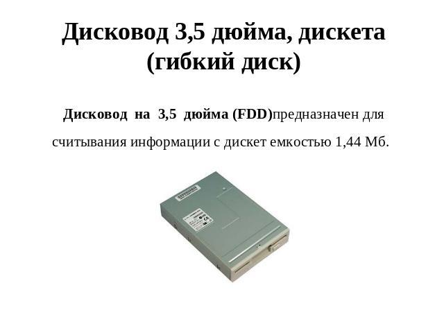 Дисковод 3,5 дюйма, дискета (гибкий диск)Дисковод  на  3,5  дюйма (FDD)предназначен для считывания информации с дискет емкостью 1,44 Мб.