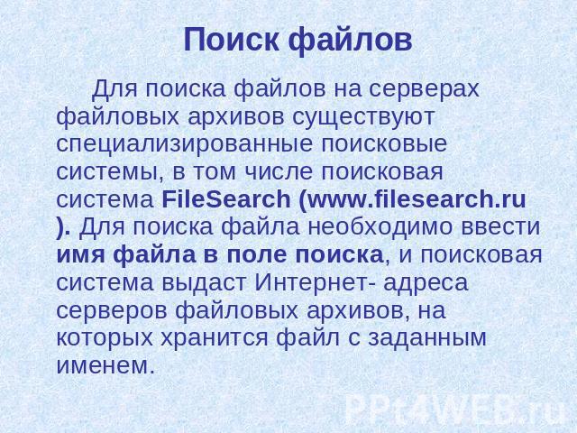 Поиск файлов Для поиска файлов на серверах файловых архивов существуют специализированные поисковые системы, в том числе поисковая система FileSearch (www.filesearch.ru). Для поиска файла необходимо ввести имя файла в поле поиска, и поисковая систем…