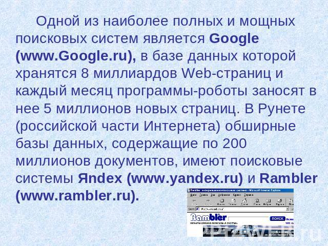 Одной из наиболее полных и мощных поисковых систем является Google (www.Google.ru), в базе данных которой хранятся 8 миллиардов Web-страниц и каждый месяц программы-роботы заносят в нее 5 миллионов новых страниц. В Рунете (российской части Интернета…