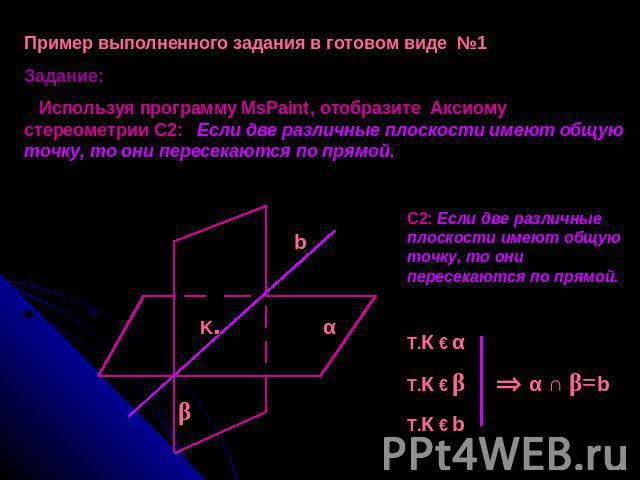 Пример выполненного задания в готовом виде №1 Задание: Используя программу MsPaint, отобразите Аксиому стереометрии С2: Если две различные плоскости имеют общую точку, то они пересекаются по прямой. С2: Если две различные плоскости имеют общую точку…