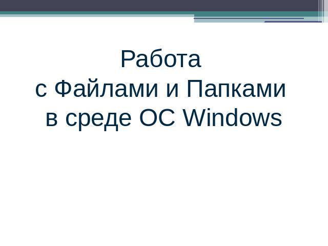 Работа с Файлами и Папками в среде ОС Windows