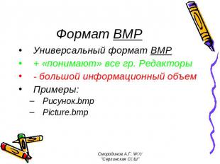 Формат BMP Универсальный формат ВМР + «понимают» все гр. Редакторы - большой инф