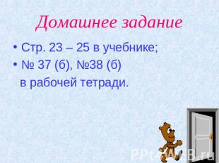 Домашнее задание Стр. 23 – 25 в учебнике; № 37 (б), №38 (б) в рабочей тетради.