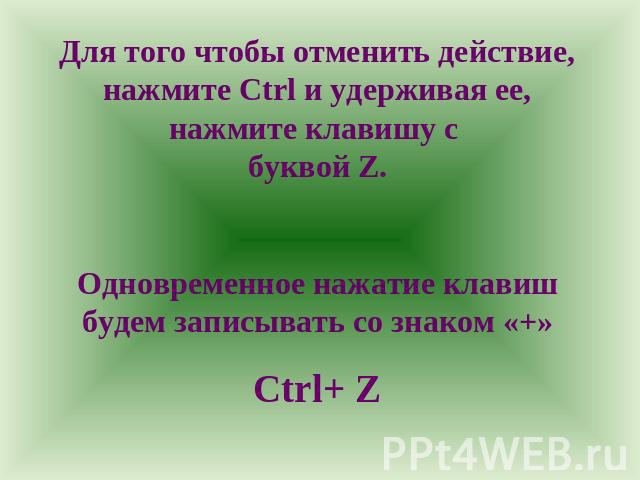 Для того чтобы отменить действие, нажмите Ctrl и удерживая ее, нажмите клавишу с буквой Z. Одновременное нажатие клавиш будем записывать со знаком «+» Ctrl+ Z