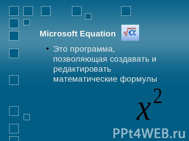 Microsoft Equation Это программа, позволяющая создавать и редактировать математические формулы.