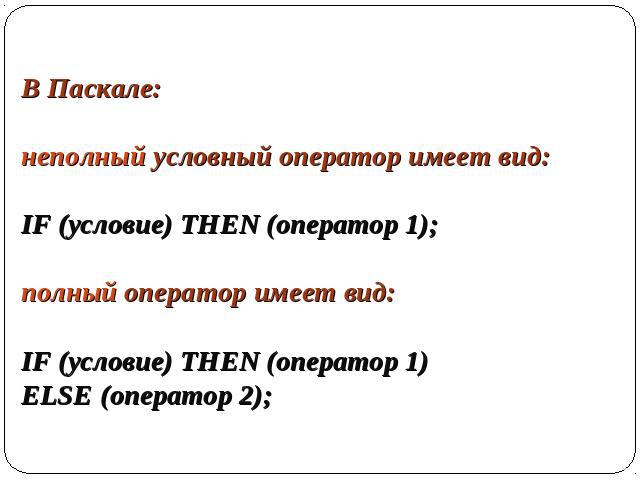 В Паскале: неполный условный оператор имеет вид: IF (условие) THEN (оператор 1); полный оператор имеет вид: IF (условие) THEN (оператор 1) ELSE (оператор 2);