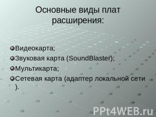 Основные виды плат расширения: Видеокарта; Звуковая карта (SoundBlaster); Мульти