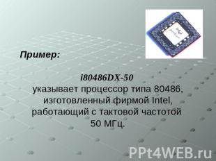 Пример: i80486DX-50 указывает процессор типа 80486, изготовленный фирмой Intel,