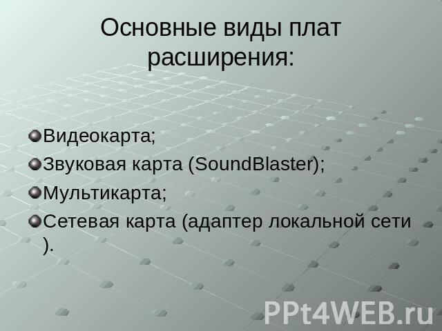 Основные виды плат расширения: Видеокарта; Звуковая карта (SoundBlaster); Мультикарта; Сетевая карта (адаптер локальной сети).