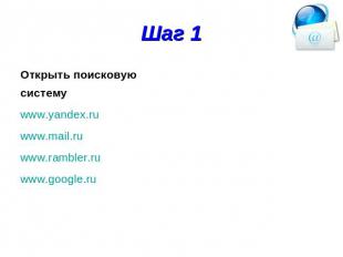 Шаг 1 Открыть поисковую систему www.yandex.ru www.mail.ru www.rambler.ru www.goo