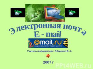 Электронная почта E - mail Учитель информатики: Оберемко В..А. 2007 г