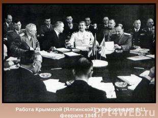Работа Крымской (Ялтинской) конференции 4-11 февраля 1945 г.