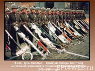 9 мая - День Победы — праздник победы СССР над нацистской Германией в Великой От