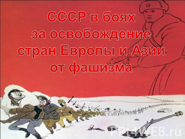 СССР в боях за освобождениестран Европы и Азии от фашизма
