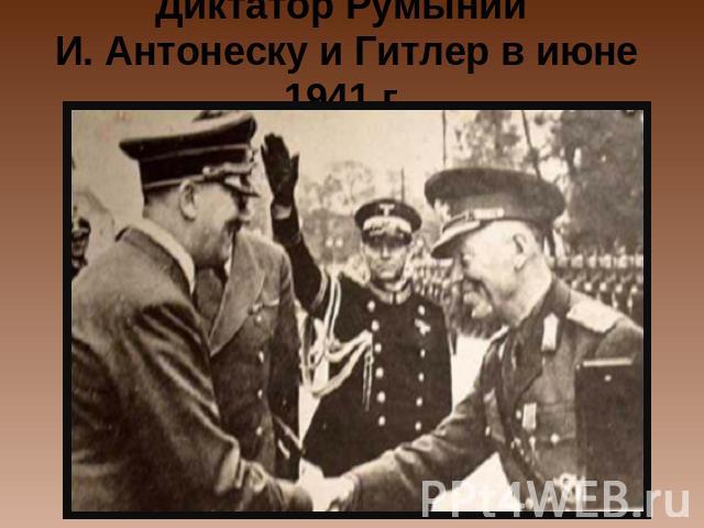 Диктатор Румынии И. Антонеску и Гитлер в июне 1941 г.