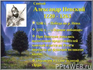СвятойАлександр Невский 1220 - 1263 1240 г. – Победа на р. Нева. 1242 г. – «Ледо