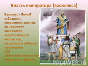 Власть императора (василевса) Василевс – Божий избранник, покровитель церкви, он