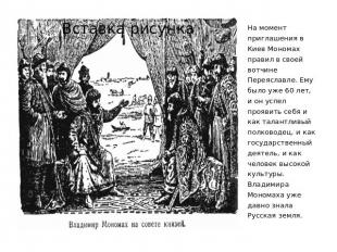 На момент приглашения в Киев Мономах правил в своей вотчине Переяславле. Ему был