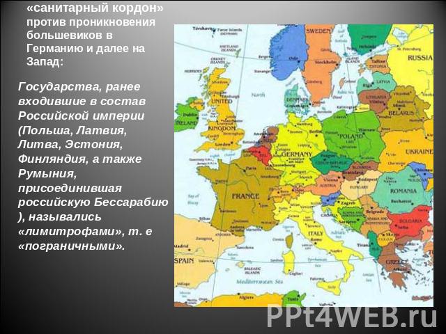 «санитарный кордон» против проникновения большевиков в Германию и далее на Запад: Государства, ранее входившие в состав Российской империи (Польша, Латвия, Литва, Эстония, Финляндия, а также Румыния, присоединившая российскую Бессарабию), назывались…