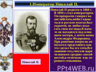 1.Император Николай II. Николай II родился в 1868 г. В 1894 г.стал императором.