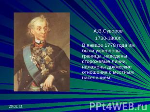 А.В.Суворов 1730-1800г. В январе 1778 года им были укреплены границы ,наведены с