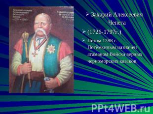 Захарий Алексеевич Чепега (1726-1797г.) Летом 1788 г. Потёмкиным назначен атаман