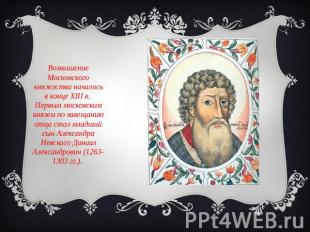 Возвышение Московского княжества началось в конце XIII в. Первым московским княз