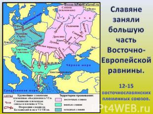 Славяне заняли большую часть Восточно-Европейской равнины. 12-15 восточнославянс