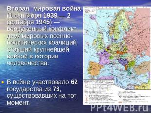 Вторая мировая война (1 сентября 1939 — 2 сентября 1945) — вооружённый конфликт