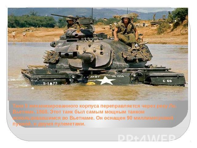 Танк 5 механизированного корпуса переправляется через реку Ло. Вьетнам. 1968. Этот танк был самым мощным танком использовавшимся во Вьетнаме. Он оснащен 90 миллиметровой пушкой, и двумя пулеметами.