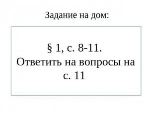 Задание на дом:§ 1, с. 8-11. Ответить на вопросы на с. 11.