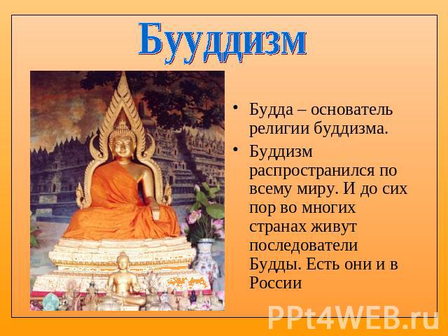 Бууддизм Будда – основатель религии буддизма. Буддизм распространился по всему миру. И до сих пор во многих странах живут последователи Будды. Есть они и в России