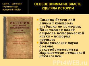 1938 г. – выпущен «Краткий курс истории ВКП(б)» Особое внимание власть уделяла и